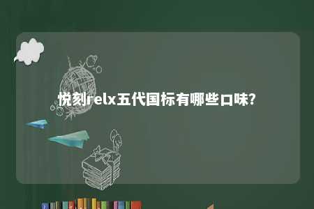 悦刻relx五代国标有哪些口味？ 